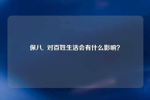保八,  对百姓生活会有什么影响？