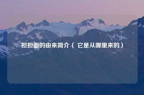 担担面的由来简介（ 它是从哪里来的）