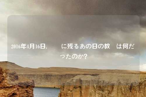2016年4月16日, 記憶に残るあの日の教訓は何だったのか？