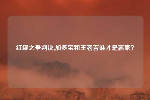 红罐之争判决,加多宝和王老吉谁才是赢家？