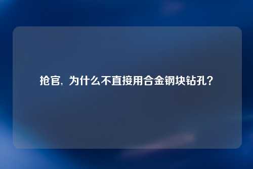 抢官,  为什么不直接用合金钢块钻孔？