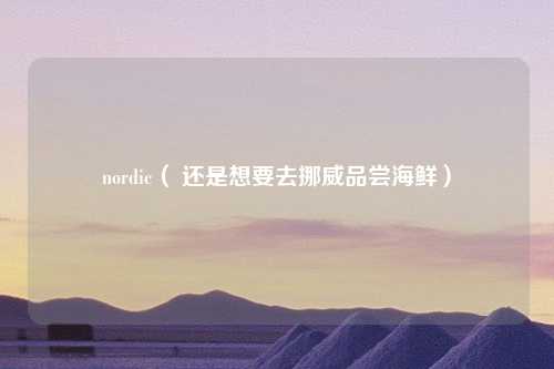 nordic（ 还是想要去挪威品尝海鲜）