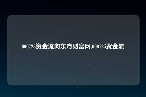 000725资金流向东方财富网,000725资金流