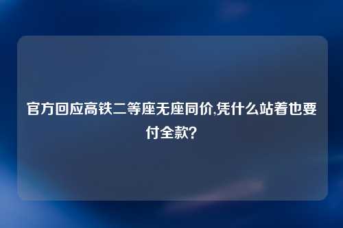 官方回应高铁二等座无座同价,凭什么站着也要付全款？