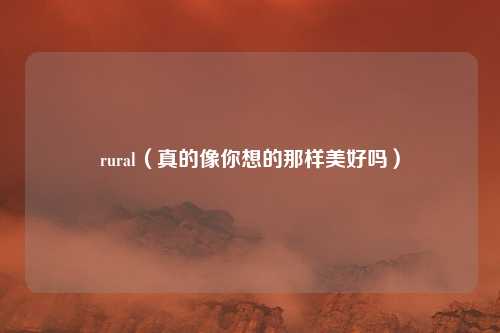 rural（真的像你想的那样美好吗）