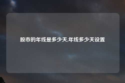股市的年线是多少天,年线多少天设置