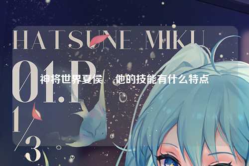 神将世界夏侯惇,他的技能有什么特点