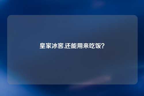 皇家冰窖,还能用来吃饭？