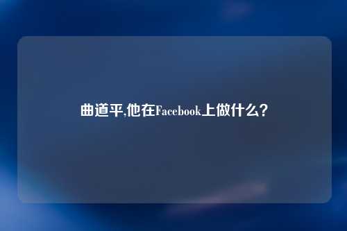 曲道平,他在Facebook上做什么？