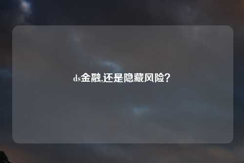 ds金融,还是隐藏风险？