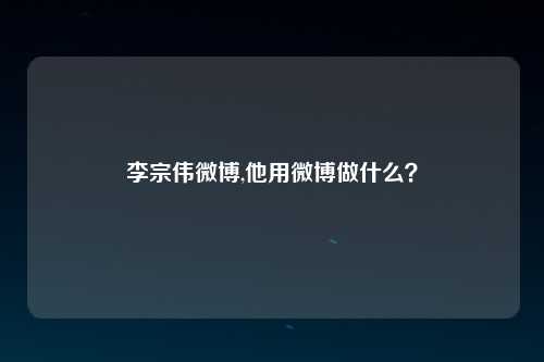 李宗伟微博,他用微博做什么？