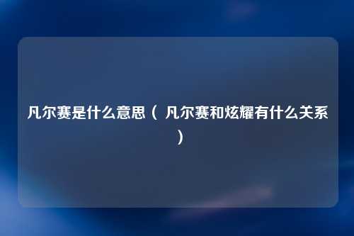凡尔赛是什么意思（ 凡尔赛和炫耀有什么关系）