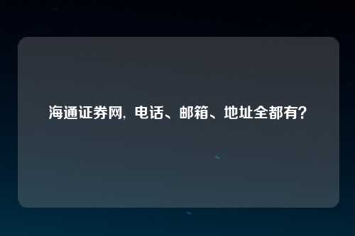 海通证券网,  电话、邮箱、地址全都有？