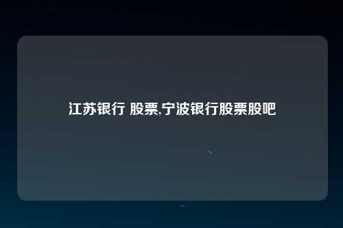 江苏银行 股票,宁波银行股票股吧