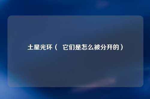 土星光环（  它们是怎么被分开的）