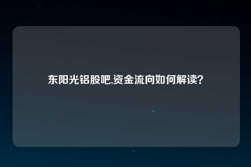 东阳光铝股吧,资金流向如何解读？