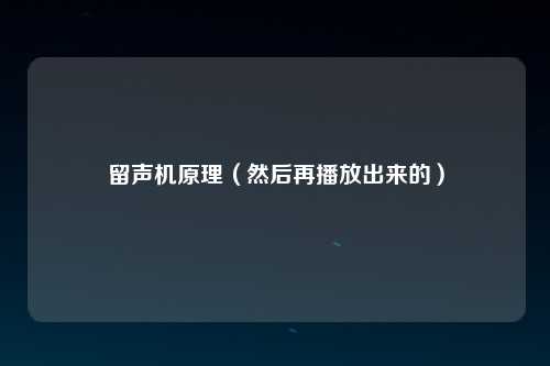 留声机原理（然后再播放出来的）