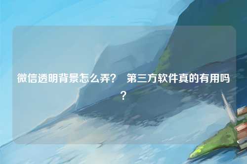 微信透明背景怎么弄？  第三方软件真的有用吗？