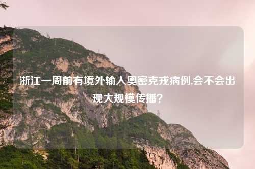 浙江一周前有境外输入奥密克戎病例,会不会出现大规模传播？