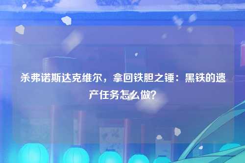 杀弗诺斯达克维尔，拿回铁胆之锤：黑铁的遗产任务怎么做？
