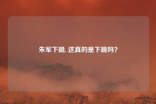 朱军下跪, 这真的是下跪吗？