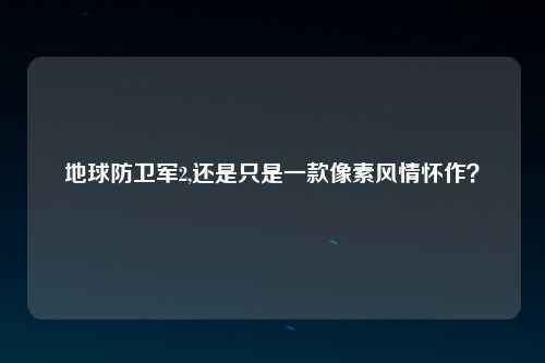 地球防卫军2,还是只是一款像素风情怀作？