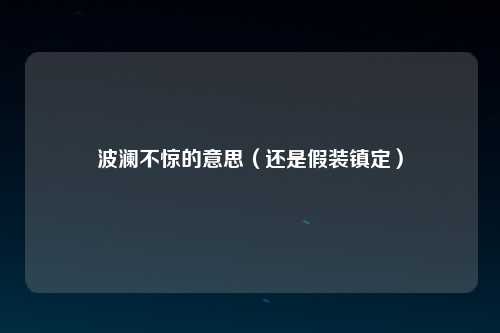 波澜不惊的意思（还是假装镇定）