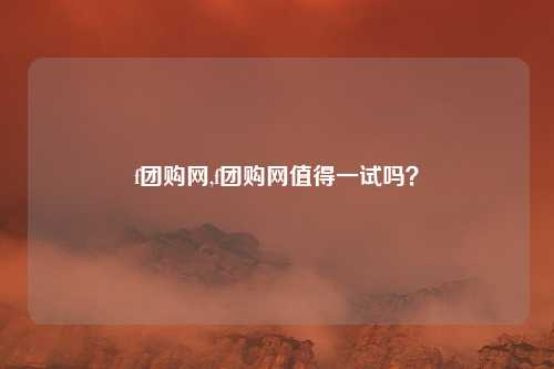 f团购网,f团购网值得一试吗？