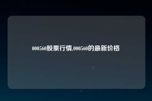 000560股票行情,000560的最新价格