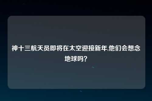 神十三航天员即将在太空迎接新年,他们会想念地球吗？