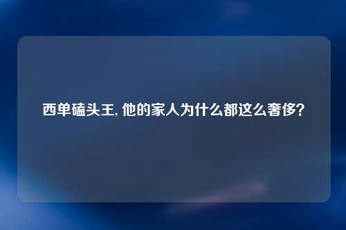 西单磕头王, 他的家人为什么都这么奢侈？