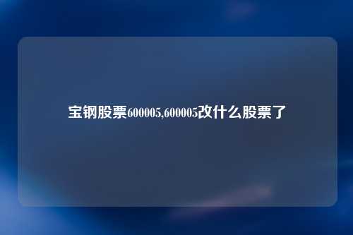 宝钢股票600005,600005改什么股票了