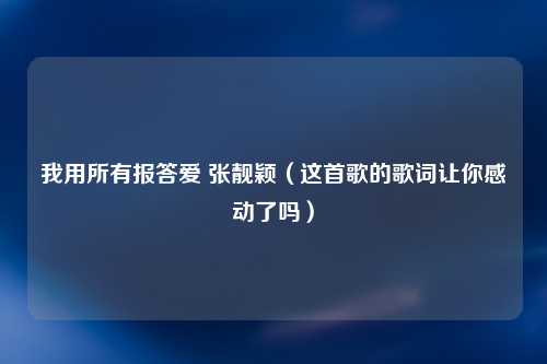 我用所有报答爱 张靓颖（这首歌的歌词让你感动了吗）