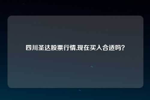 四川圣达股票行情,现在买入合适吗？