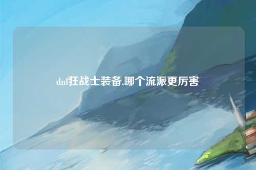 dnf狂战士装备,哪个流派更厉害