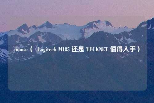 maose（  Logitech M185 还是 TECKNET 值得入手）