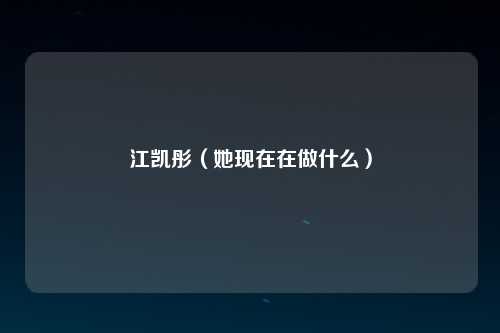 江凯彤（她现在在做什么）