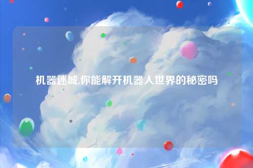 机器迷城,你能解开机器人世界的秘密吗