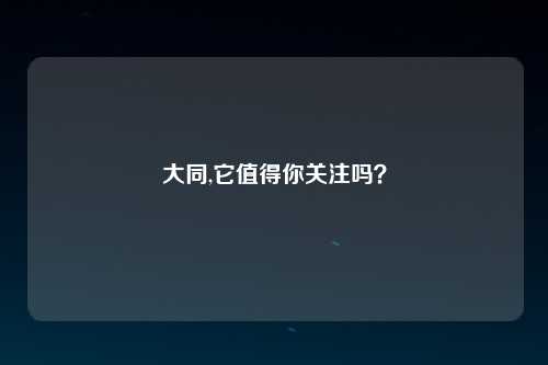 大同,它值得你关注吗？