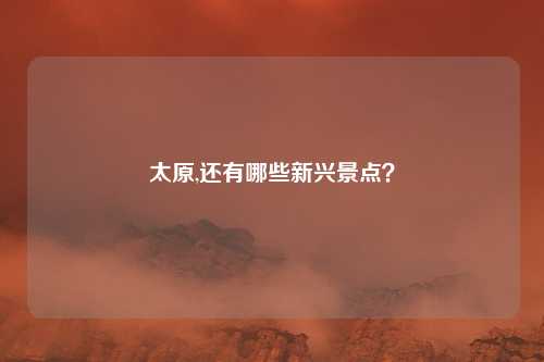 太原,还有哪些新兴景点？