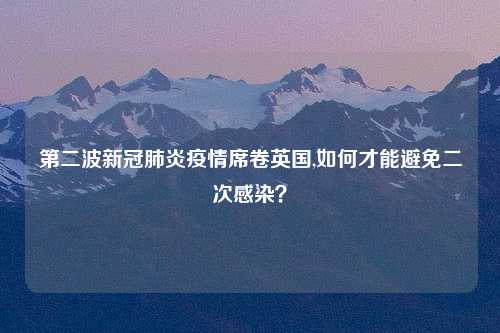 第二波新冠肺炎疫情席卷英国,如何才能避免二次感染？
