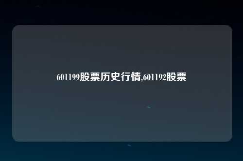 601199股票历史行情,601192股票