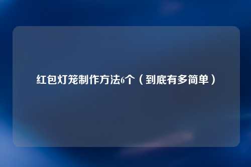 红包灯笼制作方法6个（到底有多简单）
