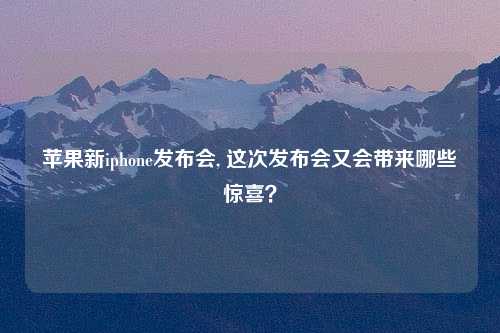 苹果新iphone发布会, 这次发布会又会带来哪些惊喜？