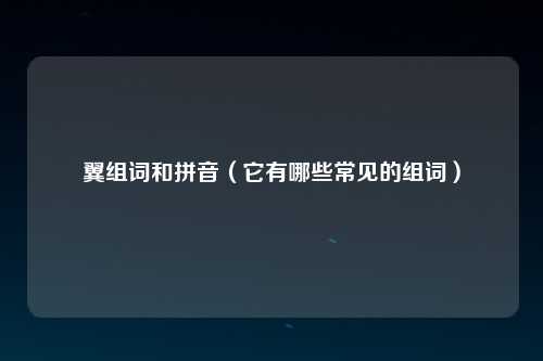 翼组词和拼音（它有哪些常见的组词）