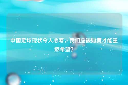 中国足球现状令人心寒，我们应该如何才能重燃希望？