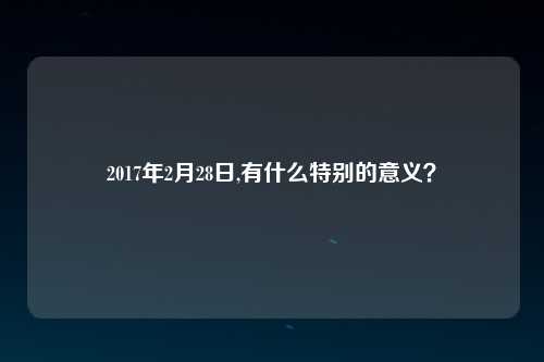 2017年2月28日,有什么特别的意义？