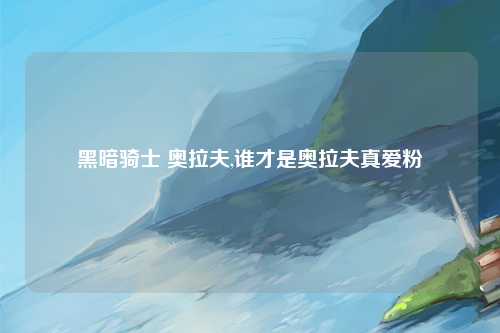 黑暗骑士 奥拉夫,谁才是奥拉夫真爱粉