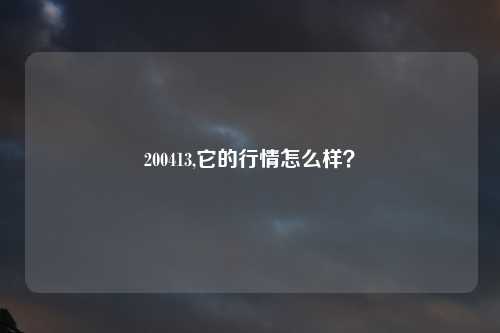 200413,它的行情怎么样？