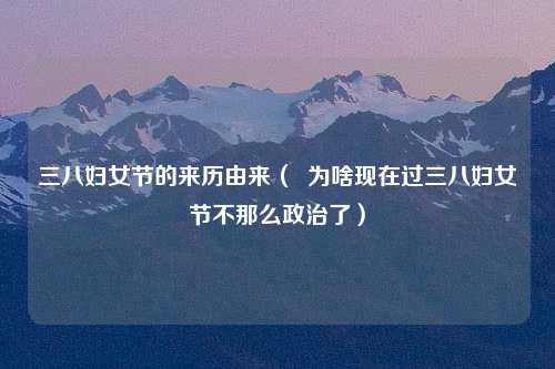 三八妇女节的来历由来（  为啥现在过三八妇女节不那么政治了）
